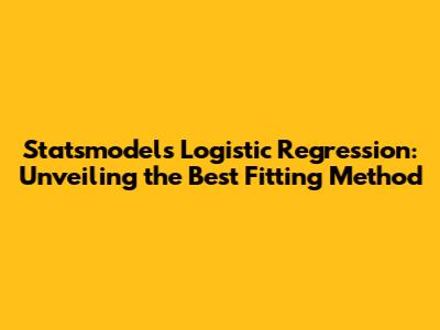 Statsmodels Logistic Regression: Unveiling the Best Fitting Method
