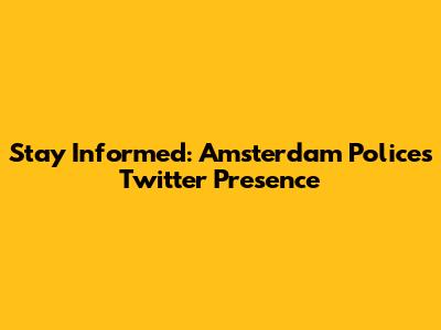 Stay Informed: Amsterdam Police's Twitter Presence