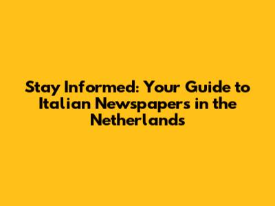Stay Informed: Your Guide to Italian Newspapers in the Netherlands