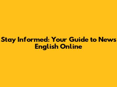 Stay Informed: Your Guide to News English Online