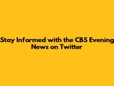 Stay Informed with the CBS Evening News on Twitter