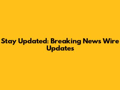 Stay Updated: Breaking News Wire Updates