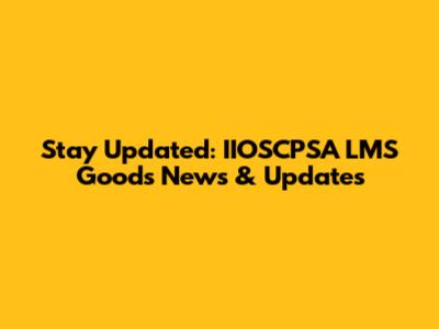 Stay Updated: IIOSCPSA LMS Goods News & Updates