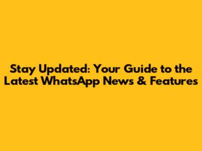 Stay Updated: Your Guide to the Latest WhatsApp News & Features