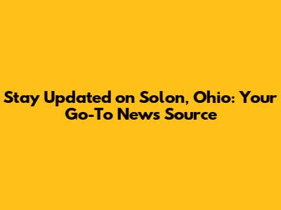 Stay Updated on Solon, Ohio: Your Go-To News Source