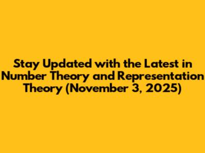 Stay Updated with the Latest in Number Theory and Representation Theory (November 3, 2025)