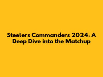 Steelers Commanders 2024: A Deep Dive into the Matchup