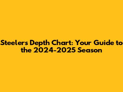 Steelers Depth Chart: Your Guide to the 2024-2025 Season