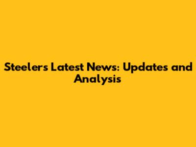 Steelers Latest News: Updates and Analysis
