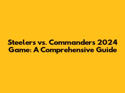 Steelers vs. Commanders 2024 Game: A Comprehensive Guide