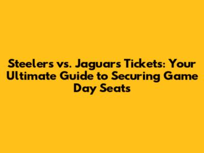 Steelers vs. Jaguars Tickets: Your Ultimate Guide to Securing Game Day Seats