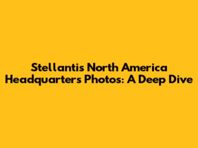 Stellantis North America Headquarters Photos: A Deep Dive