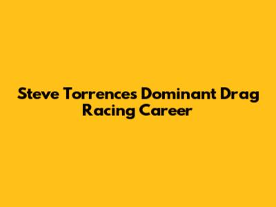 Steve Torrence's Dominant Drag Racing Career