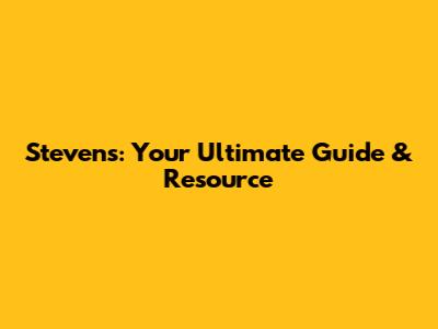 Stevens: Your Ultimate Guide & Resource