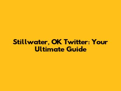 Stillwater, OK Twitter: Your Ultimate Guide