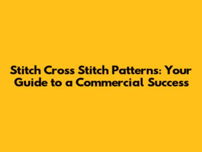 Stitch Cross Stitch Patterns: Your Guide to a Commercial Success
