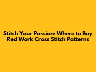 Stitch Your Passion: Where to Buy Red Work Cross Stitch Patterns