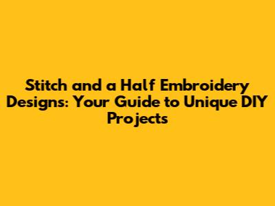 Stitch and a Half Embroidery Designs: Your Guide to Unique DIY Projects