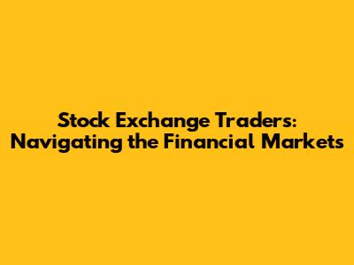 Stock Exchange Traders: Navigating the Financial Markets