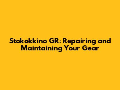 Stokokkino GR: Repairing and Maintaining Your Gear