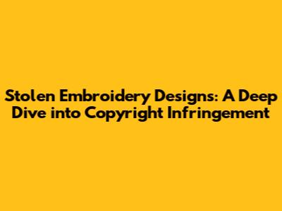 Stolen Embroidery Designs: A Deep Dive into Copyright Infringement