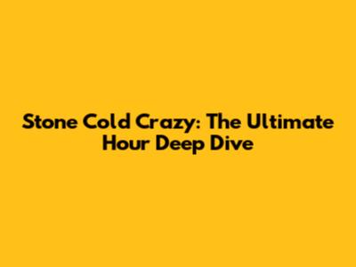 Stone Cold Crazy: The Ultimate Hour Deep Dive
