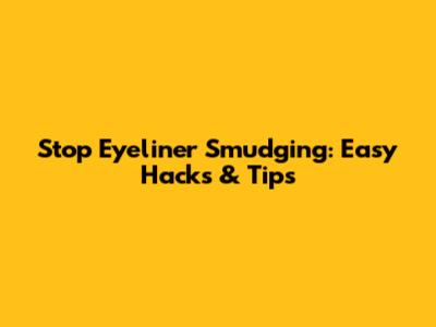 Stop Eyeliner Smudging: Easy Hacks & Tips