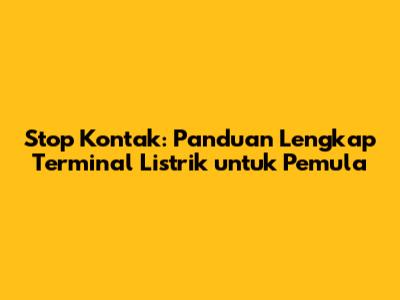 Stop Kontak: Panduan Lengkap Terminal Listrik untuk Pemula