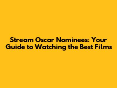 Stream Oscar Nominees: Your Guide to Watching the Best Films