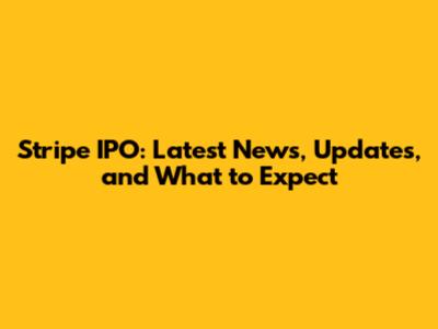 Stripe IPO: Latest News, Updates, and What to Expect