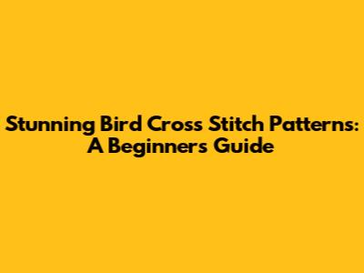 Stunning Bird Cross Stitch Patterns: A Beginner's Guide