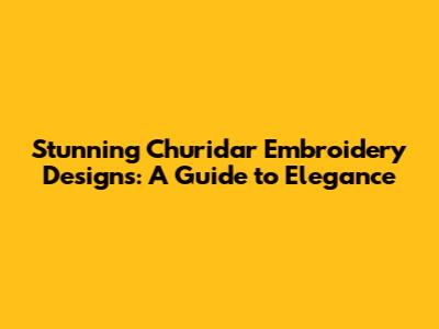 Stunning Churidar Embroidery Designs: A Guide to Elegance