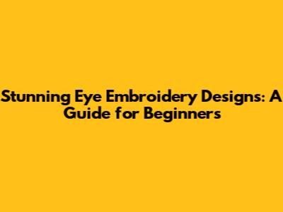 Stunning Eye Embroidery Designs: A Guide for Beginners