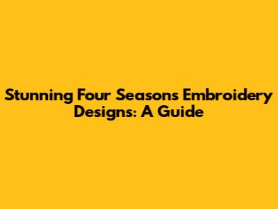 Stunning Four Seasons Embroidery Designs: A Guide