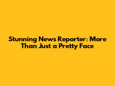 Stunning News Reporter: More Than Just a Pretty Face