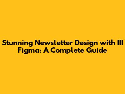 Stunning Newsletter Design with III Figma: A Complete Guide