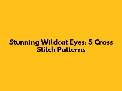 Stunning Wildcat Eyes: 5 Cross Stitch Patterns