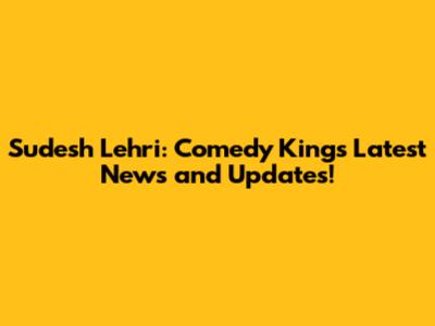Sudesh Lehri: Comedy King's Latest News and Updates!