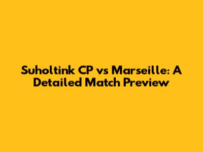 Suholtink CP vs Marseille: A Detailed Match Preview