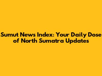 Sumut News Index: Your Daily Dose of North Sumatra Updates