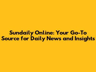 Sundaily Online: Your Go-To Source for Daily News and Insights
