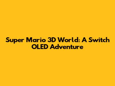 Super Mario 3D World: A Switch OLED Adventure