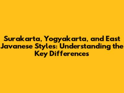 Surakarta, Yogyakarta, and East Javanese Styles: Understanding the Key Differences