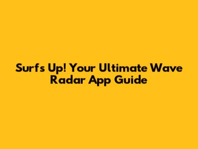 Surf's Up! Your Ultimate Wave Radar App Guide