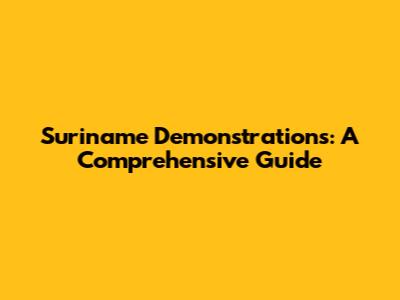 Suriname Demonstrations: A Comprehensive Guide