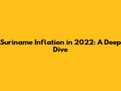 Suriname Inflation in 2022: A Deep Dive