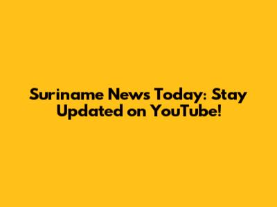 Suriname News Today: Stay Updated on YouTube!