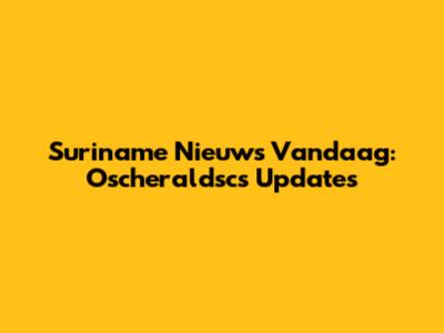 Suriname Nieuws Vandaag: Oscheraldsc's Updates