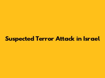 Suspected Terror Attack in Israel