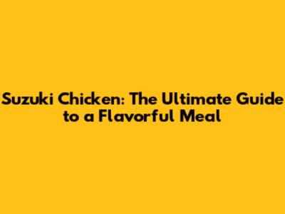 Suzuki Chicken: The Ultimate Guide to a Flavorful Meal